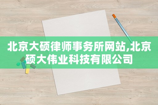 北京大碩律師事務所網站,北京碩大偉業科技有限公司