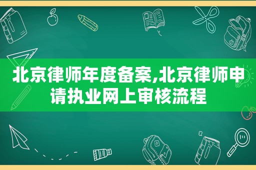 北京律師年度備案,北京律師申請執業網上審核流程