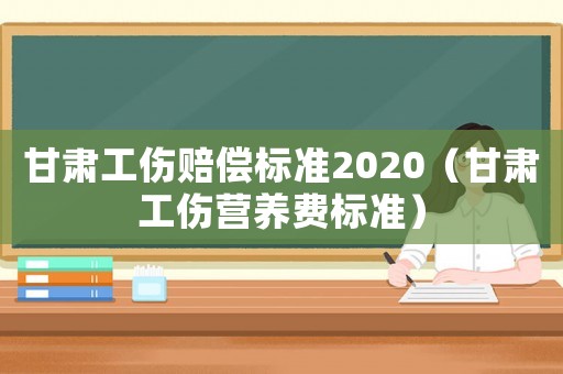 甘肅工傷賠償標準2020（甘肅工傷營養費標準）