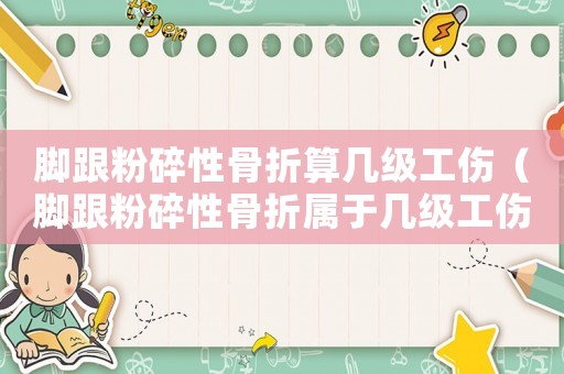 腳跟粉碎性骨折算幾級工傷（腳跟粉碎性骨折屬于幾級工傷）