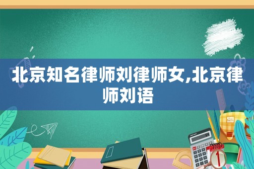北京知名律師劉律師女,北京律師劉語
