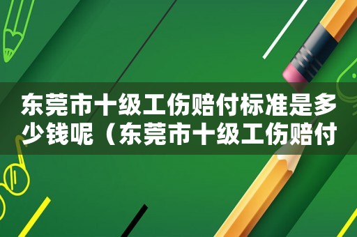 東莞市十級工傷賠付標準是多少錢呢（東莞市十級工傷賠付標準是多少錢）