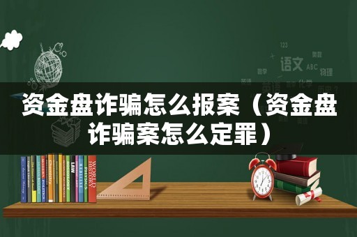 資金盤詐騙怎么報(bào)案（資金盤詐騙案怎么定罪）