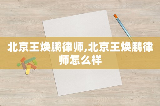 北京王煥鵬律師,北京王煥鵬律師怎么樣