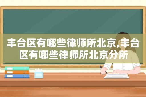 豐臺區(qū)有哪些律師所北京,豐臺區(qū)有哪些律師所北京分所