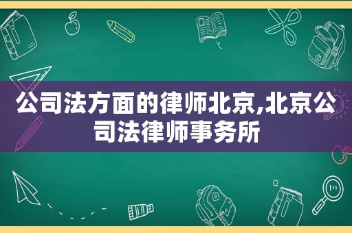 公司法方面的律師北京,北京公司法律師事務(wù)所