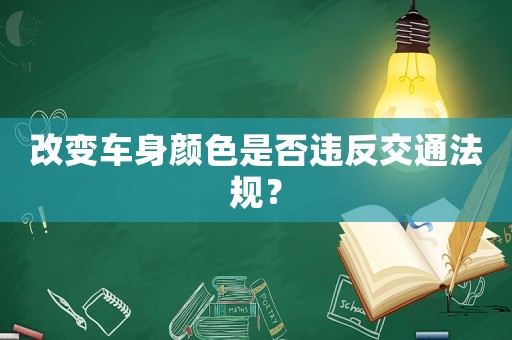 改變車(chē)身顏色是否違反交通法規(guī)？