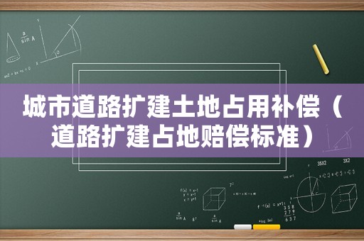 城市道路擴(kuò)建土地占用補(bǔ)償（道路擴(kuò)建占地賠償標(biāo)準(zhǔn)）