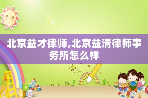 北京益才律師,北京益清律師事務所怎么樣