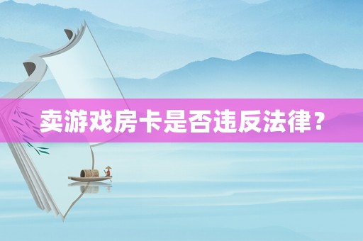 賣游戲房卡是否違反法律？