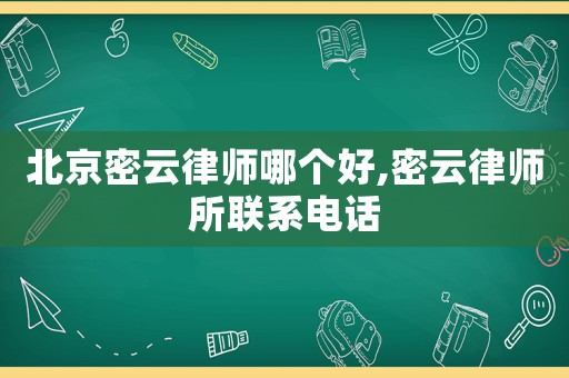 北京密云律師哪個好,密云律師所聯系電話