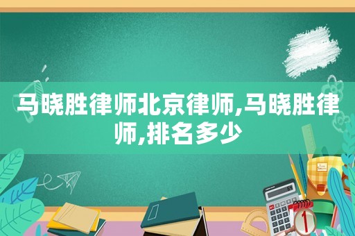 馬曉勝律師北京律師,馬曉勝律師,排名多少