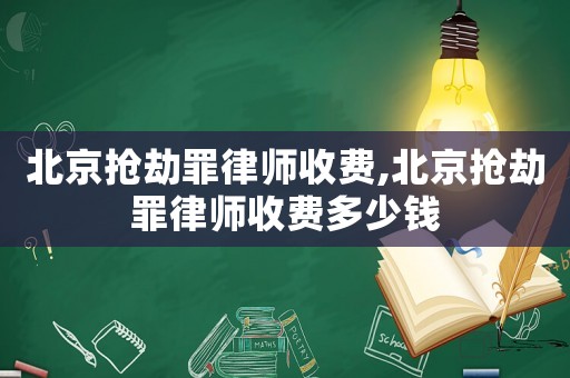 北京搶劫罪律師收費(fèi),北京搶劫罪律師收費(fèi)多少錢(qián)