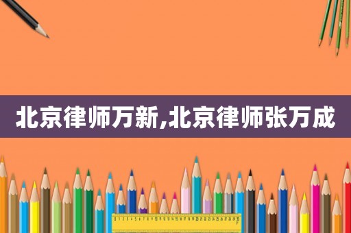 北京律師萬(wàn)新,北京律師張萬(wàn)成