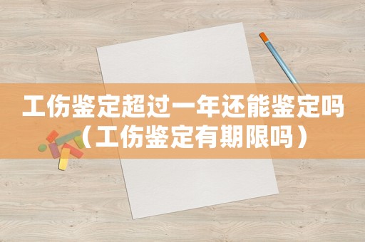 工傷鑒定超過一年還能鑒定嗎（工傷鑒定有期限嗎）