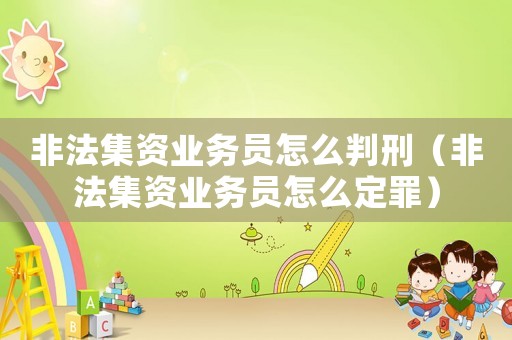 非法集資業務員怎么判刑（非法集資業務員怎么定罪）