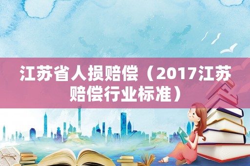 江蘇省人損賠償（2017江蘇賠償行業標準）