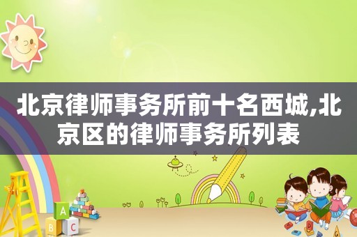 北京律師事務所前十名西城,北京區的律師事務所列表