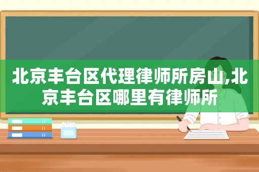 北京豐臺(tái)區(qū)代理律師所房山,北京豐臺(tái)區(qū)哪里有律師所