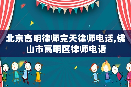 北京高明律師競天律師電話,佛山市高明區律師電話