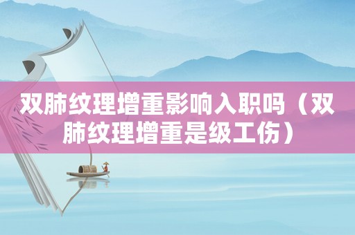 雙肺紋理增重影響入職嗎（雙肺紋理增重是級工傷）