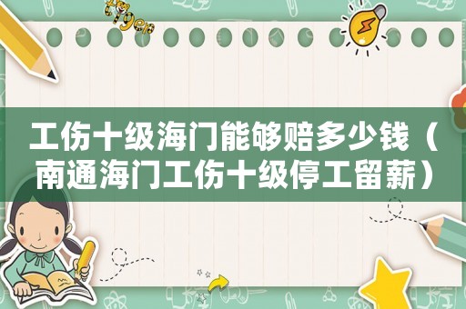 工傷十級海門能夠賠多少錢（南通海門工傷十級停工留薪）