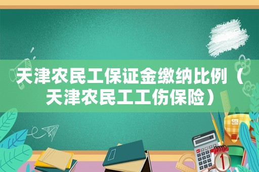 天津農民工保證金繳納比例（天津農民工工傷保險）