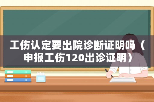 工傷認定要出院診斷證明嗎（申報工傷120出診證明）