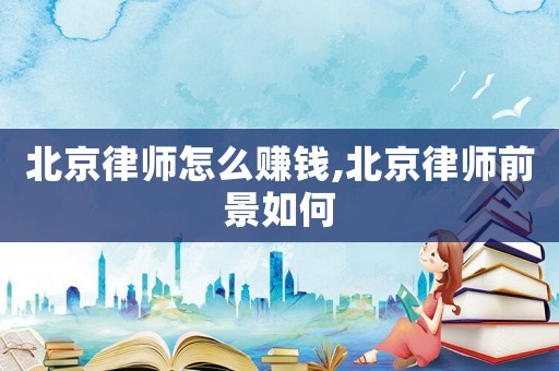 北京律師怎么賺錢,北京律師前景如何