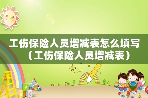 工傷保險人員增減表怎么填寫（工傷保險人員增減表）