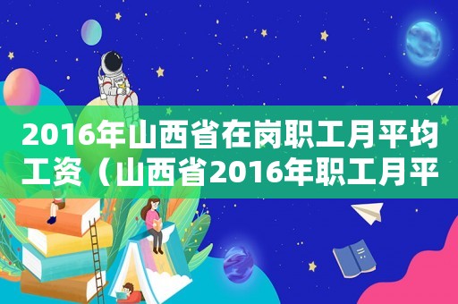 2016年山西省在崗職工月平均工資（山西省2016年職工月平均工資標(biāo)準(zhǔn)）