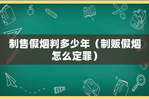制售假煙判多少年（制販假煙怎么定罪）