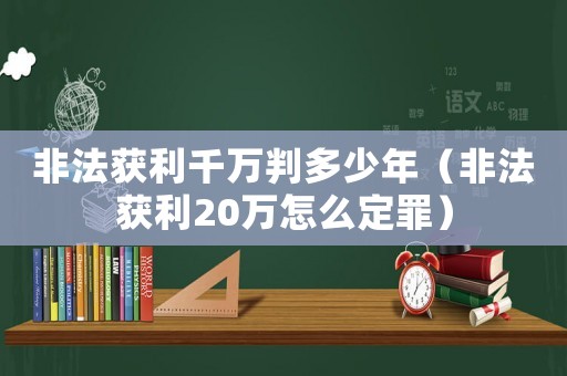 非法獲利千萬判多少年（非法獲利20萬怎么定罪）