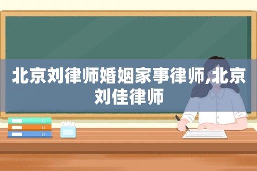 北京劉律師婚姻家事律師,北京劉佳律師