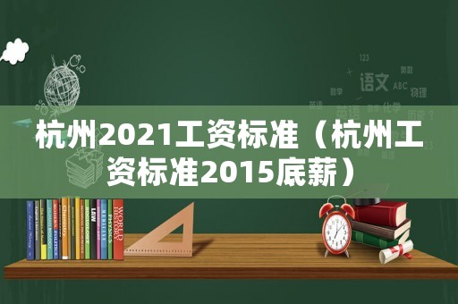 杭州2021工資標準（杭州工資標準2015底薪）