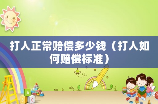 打人正常賠償多少錢（打人如何賠償標準）