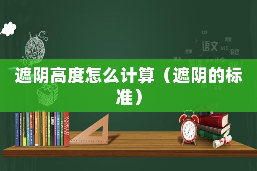 遮陰高度怎么計算（遮陰的標準）