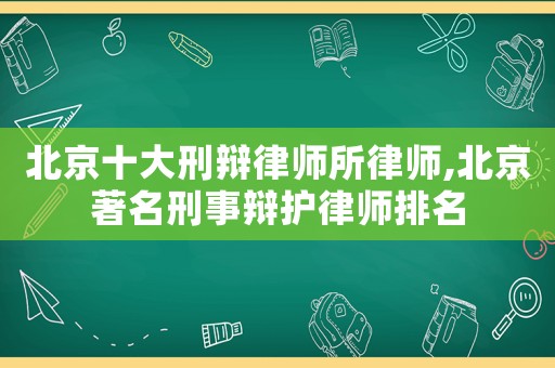 北京十大刑辯律師所律師,北京著名刑事辯護律師排名