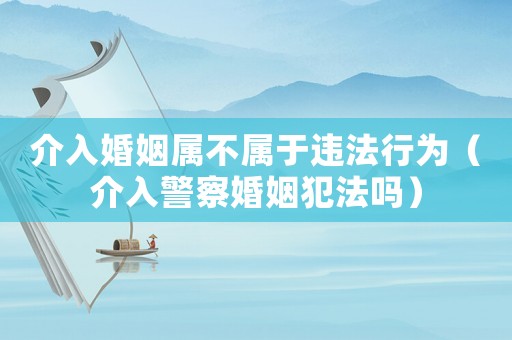 介入婚姻屬不屬于違法行為（介入警察婚姻犯法嗎）