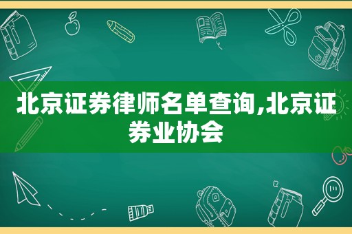 北京證券律師名單查詢,北京證券業(yè)協(xié)會