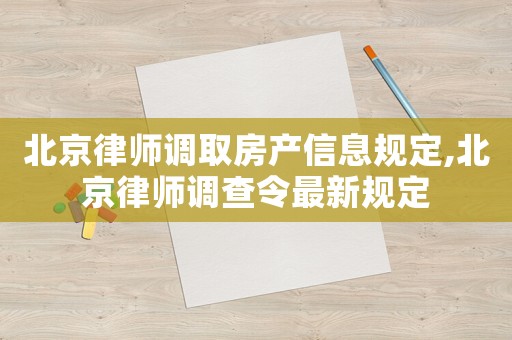 北京律師調(diào)取房產(chǎn)信息規(guī)定,北京律師調(diào)查令最新規(guī)定