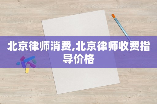 北京律師消費(fèi),北京律師收費(fèi)指導(dǎo)價(jià)格