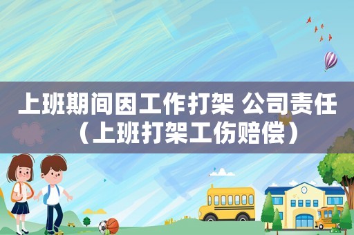 上班期間因工作打架 公司責任（上班打架工傷賠償）