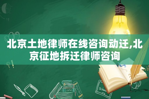 北京土地律師在線咨詢動遷,北京征地拆遷律師咨詢