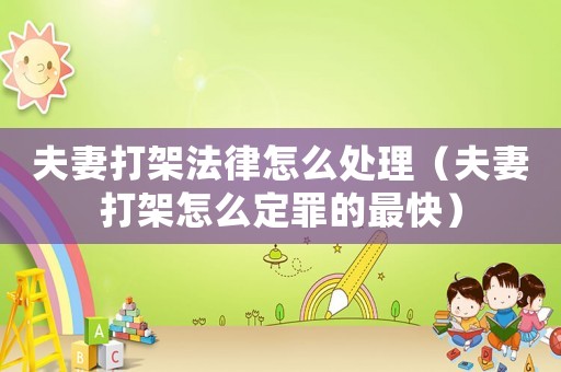 夫妻打架法律怎么處理（夫妻打架怎么定罪的最快）