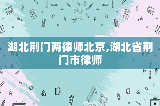 湖北荊門兩律師北京,湖北省荊門市律師