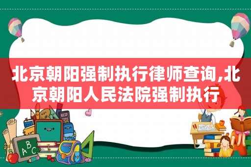 北京朝陽強制執行律師查詢,北京朝陽人民法院強制執行
