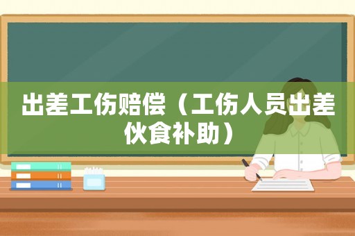 出差工傷賠償（工傷人員出差伙食補助）