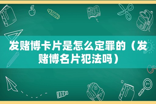 發賭博卡片是怎么定罪的（發賭博名片犯法嗎）