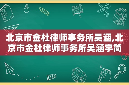 北京市金杜律師事務所吳涵,北京市金杜律師事務所吳涵宇簡歷